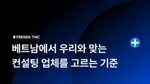 베트남에서 우리와 맞는 컨설팅 업체를 고르는 기준