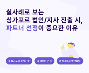 실사례로 보는 싱가포르 법인/지사 진출 시, 파트너 선정이 중요한 이유