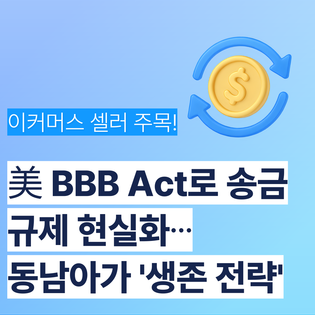 이커머스 셀러 주목: 美 BBB Act로 송금 규제 현실화… 동남아 전략 지금 고려할 때