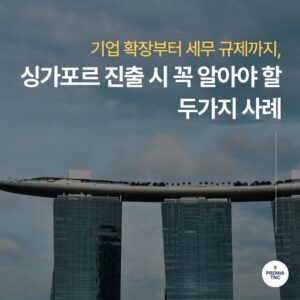 기업 확장부터 세무 규제까지, 싱가포르 진출 시 꼭 알아야 할 두 가지 사례
