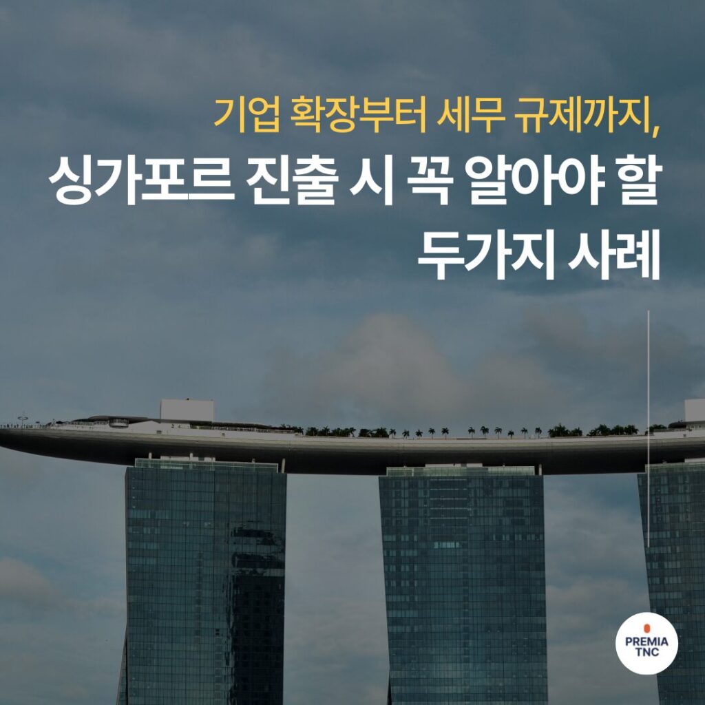 기업 확장부터 세무 규제까지, 싱가포르 진출 시 꼭 알아야 할 두 가지 사례